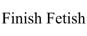 FINISH FETISH