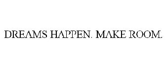 DREAMS HAPPEN. MAKE ROOM.