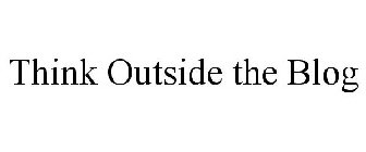 THINK OUTSIDE THE BLOG