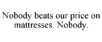 NOBODY BEATS OUR PRICE ON MATTRESSES. NOBODY.
