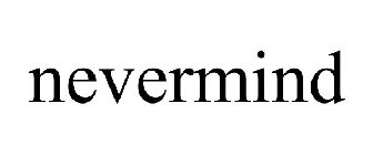 NEVERMIND