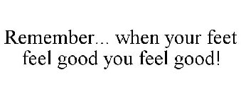 REMEMBER... WHEN YOUR FEET FEEL GOOD YOU FEEL GOOD!