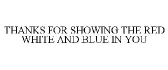 THANKS FOR SHOWING THE RED WHITE AND BLUE IN YOU