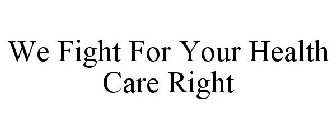 WE FIGHT FOR YOUR HEALTH CARE RIGHT