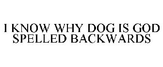 I KNOW WHY DOG IS GOD SPELLED BACKWARDS
