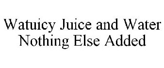 WATUICY JUICE AND WATER NOTHING ELSE ADDED