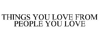 THINGS YOU LOVE FROM PEOPLE YOU LOVE