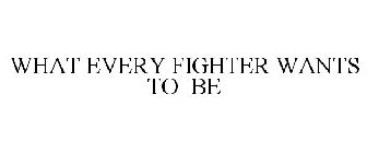 WHAT EVERY FIGHTER WANTS TO BE