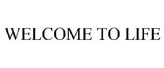 WELCOME TO LIFE