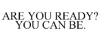 ARE YOU READY? YOU CAN BE.