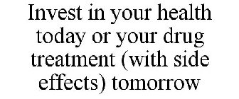 INVEST IN YOUR HEALTH TODAY OR YOUR DRUG TREATMENT (WITH SIDE EFFECTS) TOMORROW