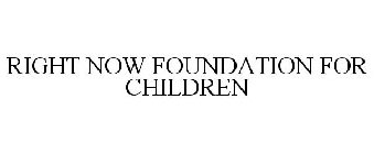 RIGHT NOW FOUNDATION FOR CHILDREN