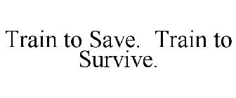 TRAIN TO SAVE. TRAIN TO SURVIVE.