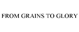 FROM GRAINS TO GLORY