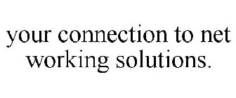 YOUR CONNECTION TO NET WORKING SOLUTIONS.