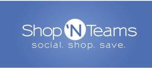 SHOP 'N TEAMS SOCIAL. SHOP. SAVE.