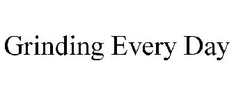 GRINDING EVERY DAY