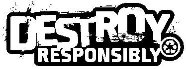 DESTROY RESPONSIBLY