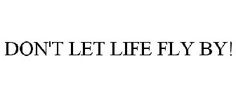 DON'T LET LIFE FLY BY!