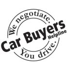 CAR BUYERS HELPLINE WE NEGOTIATE. YOU DRIVE.