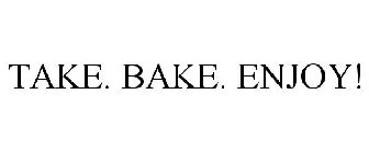 TAKE. BAKE. ENJOY!