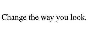 CHANGE THE WAY YOU LOOK.