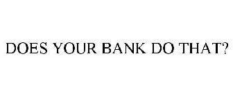 DOES YOUR BANK DO THAT?