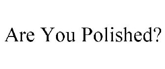 ARE YOU POLISHED?