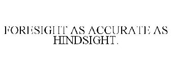 FORESIGHT AS ACCURATE AS HINDSIGHT.