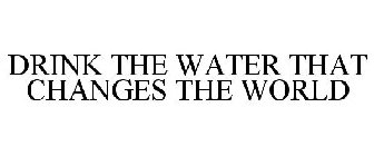 DRINK THE WATER THAT CHANGES THE WORLD