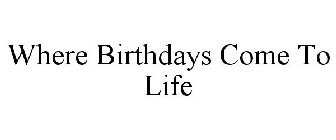 WHERE BIRTHDAYS COME TO LIFE