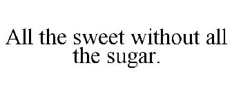 ALL THE SWEET WITHOUT ALL THE SUGAR.