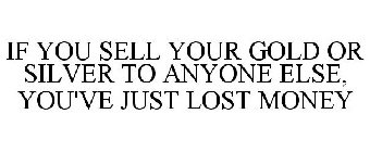 IF YOU SELL YOUR GOLD OR SILVER TO ANYONE ELSE, YOU'VE JUST LOST MONEY