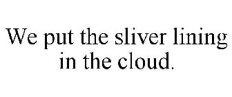 WE PUT THE SLIVER LINING IN THE CLOUD.