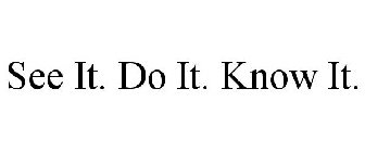 SEE IT. DO IT. KNOW IT.