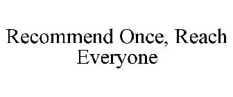 RECOMMEND ONCE, REACH EVERYONE