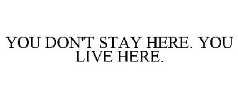 YOU DON'T STAY HERE. YOU LIVE HERE.