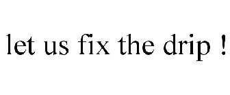 LET US FIX THE DRIP !