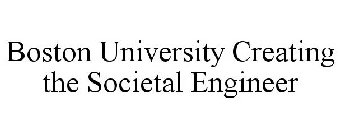 BOSTON UNIVERSITY CREATING THE SOCIETALENGINEER