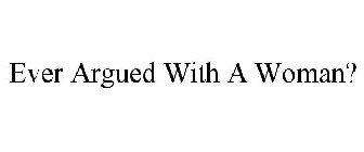 EVER ARGUED WITH A WOMAN?