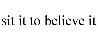 SIT IT TO BELIEVE IT