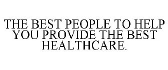 THE BEST PEOPLE TO HELP YOU PROVIDE THE BEST HEALTHCARE.