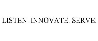 LISTEN. INNOVATE. SERVE.