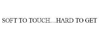 SOFT TO TOUCH...HARD TO GET