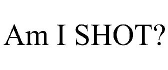 AM I SHOT?