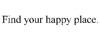 FIND YOUR HAPPY PLACE.