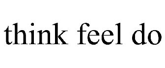 THINK FEEL DO