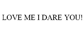 LOVE ME I DARE YOU!
