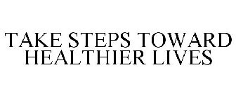 TAKE STEPS TOWARD HEALTHIER LIVES