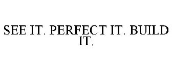 SEE IT. PERFECT IT. BUILD IT.